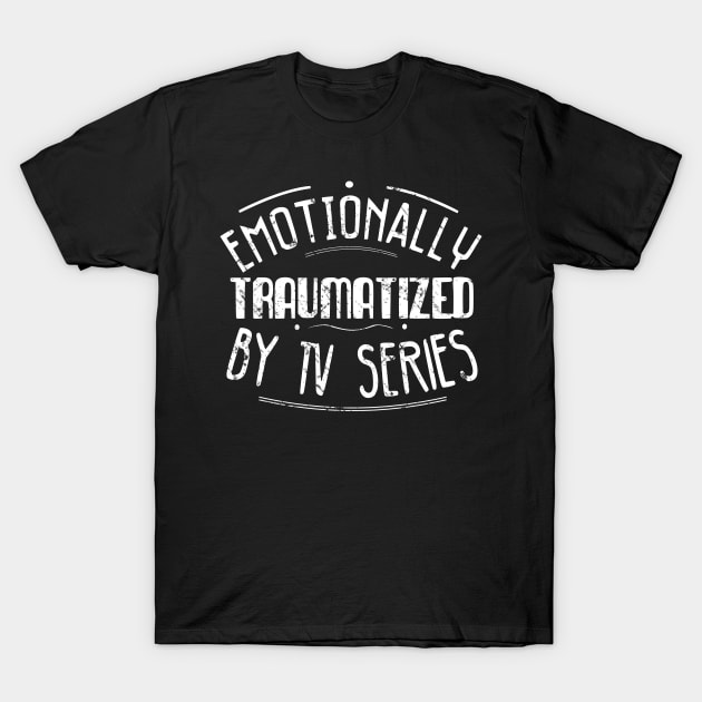 emotionally traumatized by tv series T-Shirt by FandomizedRose